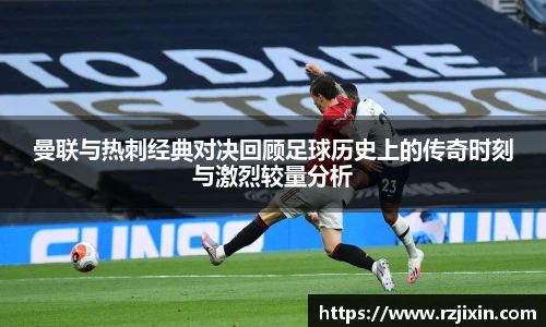 云霄官方曼联与热刺经典对决回顾足球历史上的传奇时刻与激烈较量分析